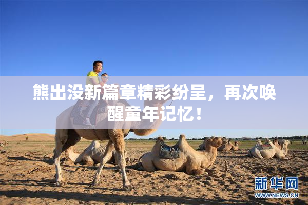 熊出没新篇章精彩纷呈，再次唤醒童年记忆！