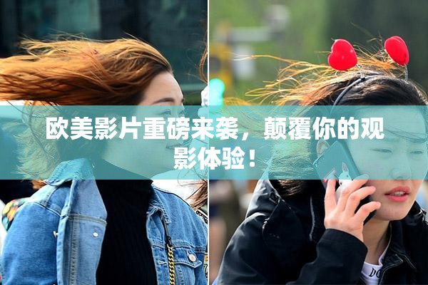 欧美影片重磅来袭，颠覆你的观影体验！