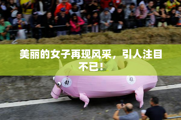 美丽的女子再现风采，引人注目不已！