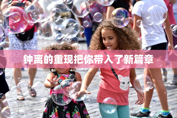 钟离的重现把你带入了新篇章