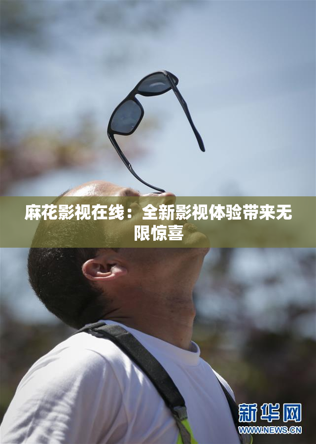 麻花影视在线：全新影视体验带来无限惊喜