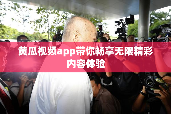 黄瓜视频app带你畅享无限精彩内容体验