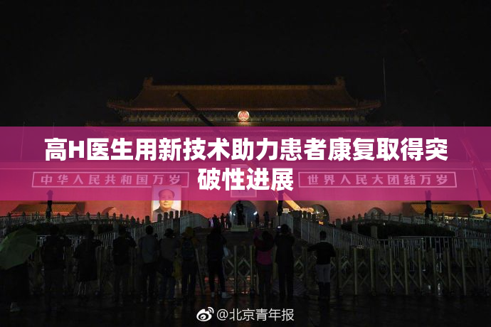 高H医生用新技术助力患者康复取得突破性进展