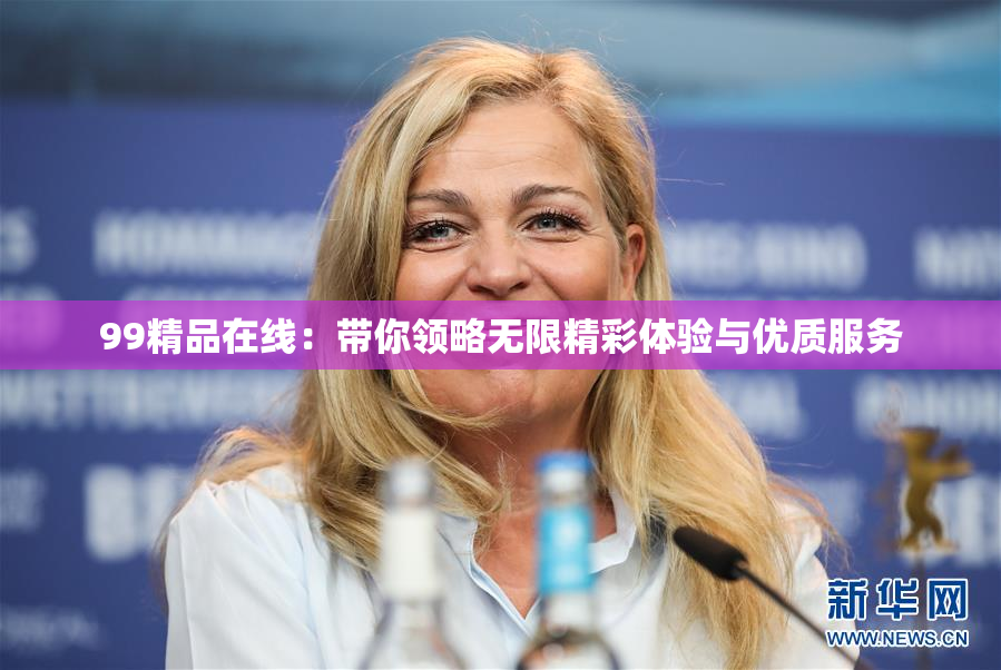 99精品在线：带你领略无限精彩体验与优质服务