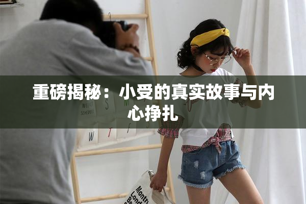 重磅揭秘：小受的真实故事与内心挣扎