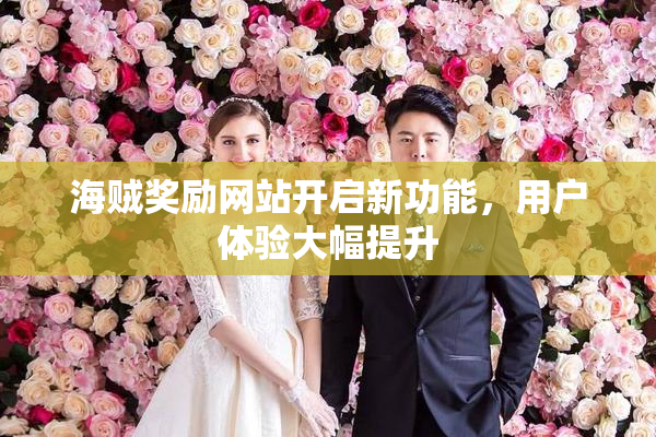 海贼奖励网站开启新功能，用户体验大幅提升