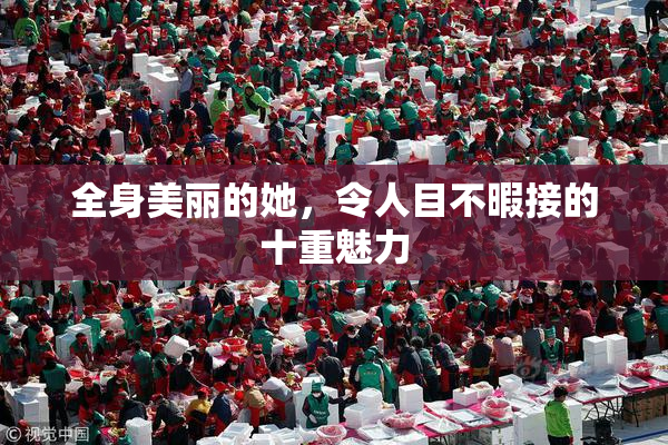 全身美丽的她，令人目不暇接的十重魅力