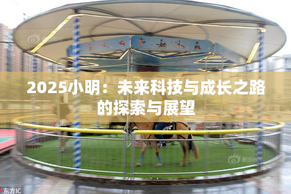 2025小明：未来科技与成长之路的探索与展望