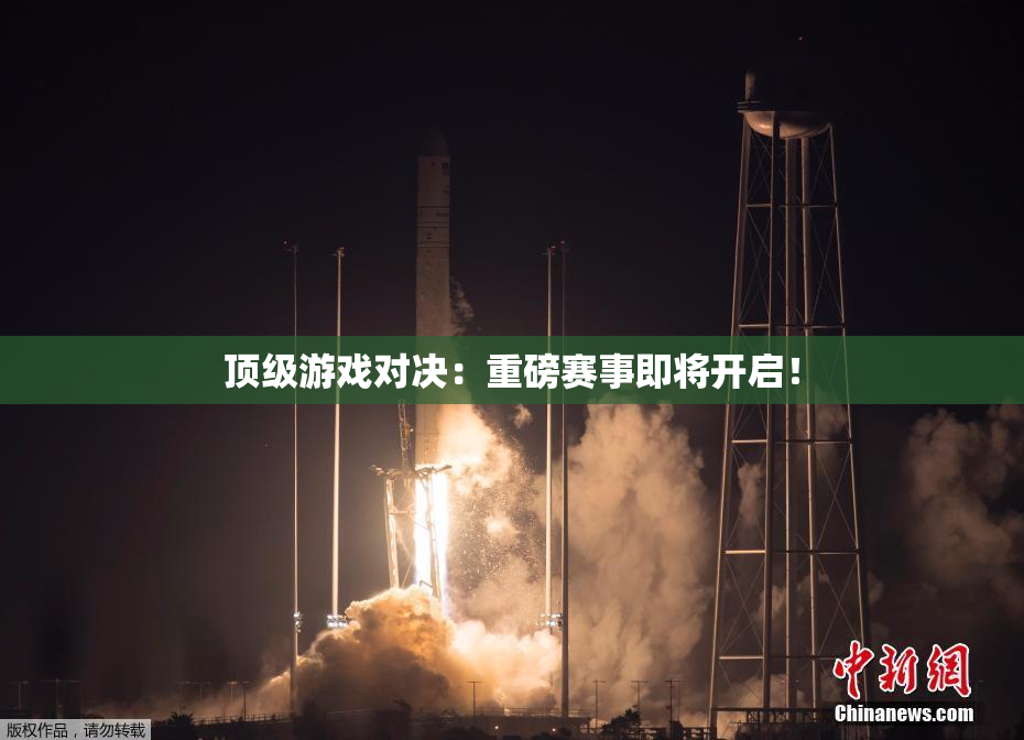 顶级游戏对决：重磅赛事即将开启！