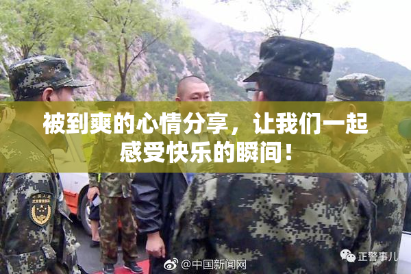 被到爽的心情分享，让我们一起感受快乐的瞬间！
