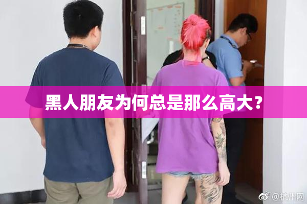 黑人朋友为何总是那么高大？