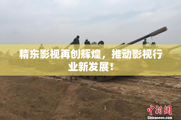 精东影视再创辉煌，推动影视行业新发展！