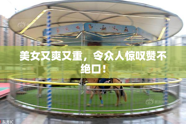 美女又爽又重，令众人惊叹赞不绝口！