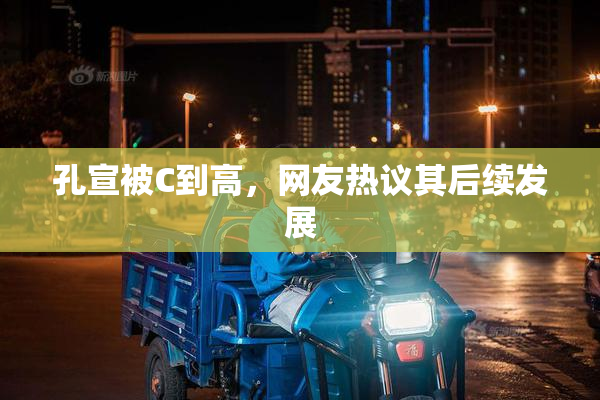 孔宣被C到高，网友热议其后续发展