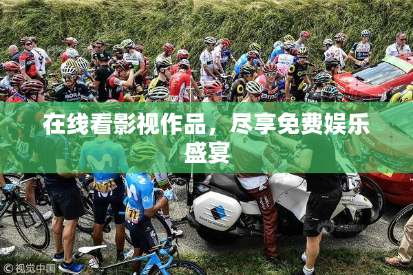 在线看影视作品，尽享免费娱乐盛宴