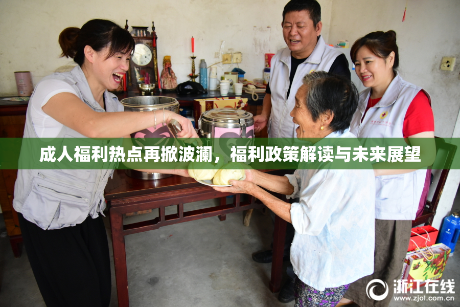 成人福利热点再掀波澜，福利政策解读与未来展望