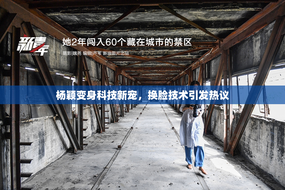 杨颖变身科技新宠，换脸技术引发热议