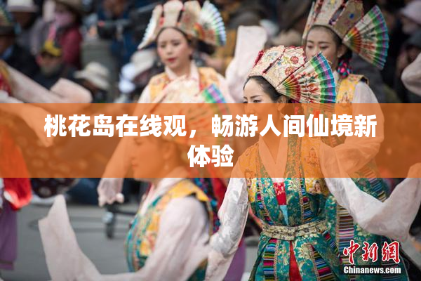 桃花岛在线观，畅游人间仙境新体验