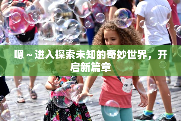嗯～进入探索未知的奇妙世界，开启新篇章