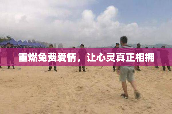 重燃免费爱情，让心灵真正相拥