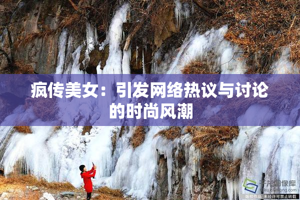 疯传美女：引发网络热议与讨论的时尚风潮