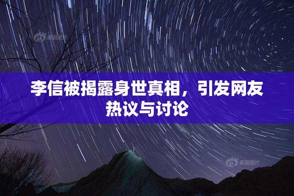 李信被揭露身世真相，引发网友热议与讨论