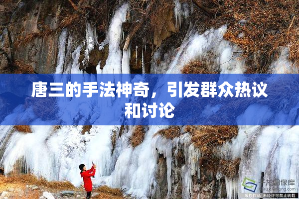 唐三的手法神奇，引发群众热议和讨论