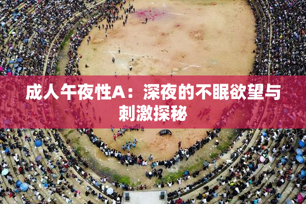 成人午夜性A：深夜的不眠欲望与刺激探秘