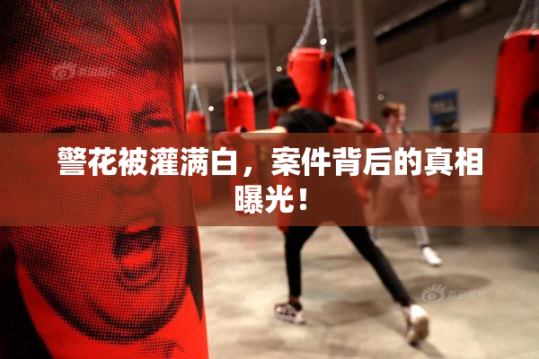 警花被灌满白，案件背后的真相曝光！
