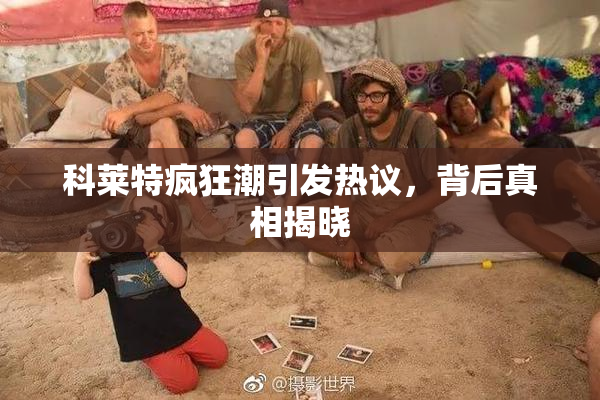 科莱特疯狂潮引发热议，背后真相揭晓