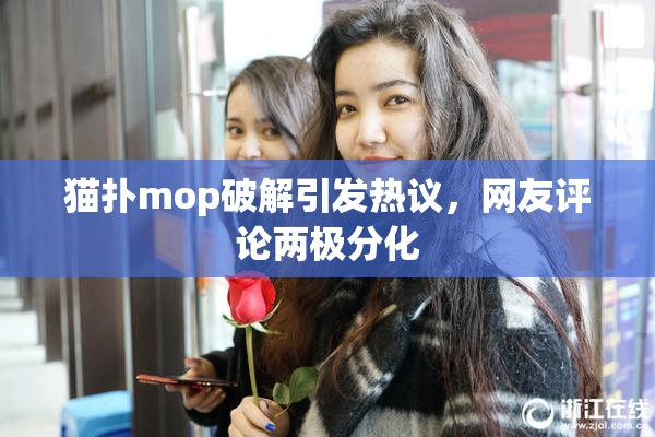 猫扑mop破解引发热议，网友评论两极分化