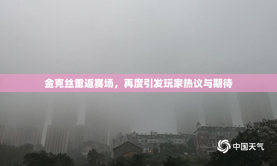 金克丝重返赛场，再度引发玩家热议与期待
