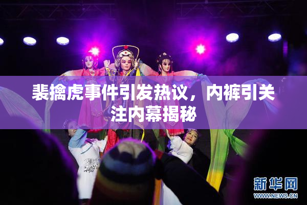 裴擒虎事件引发热议，内裤引关注内幕揭秘