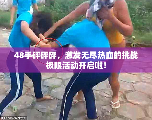 48手砰砰砰，激发无尽热血的挑战极限活动开启啦！