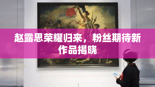 赵露思荣耀归来，粉丝期待新作品揭晓