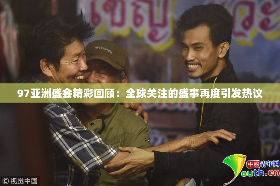 97亚洲盛会精彩回顾：全球关注的盛事再度引发热议