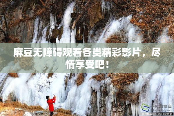 麻豆无障碍观看各类精彩影片，尽情享受吧！