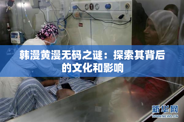 韩漫黄漫无码之谜：探索其背后的文化和影响