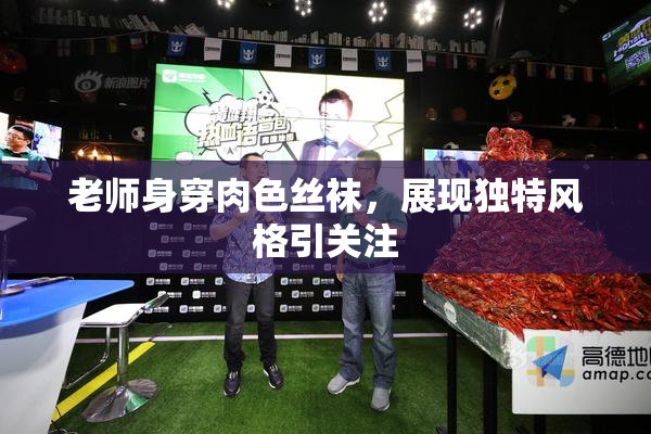 老师身穿肉色丝袜，展现独特风格引关注