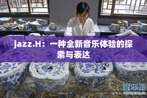 jazz.H：一种全新音乐体验的探索与表达