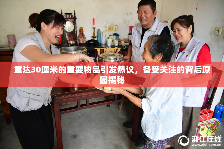 重达30厘米的重要物品引发热议，备受关注的背后原因揭秘