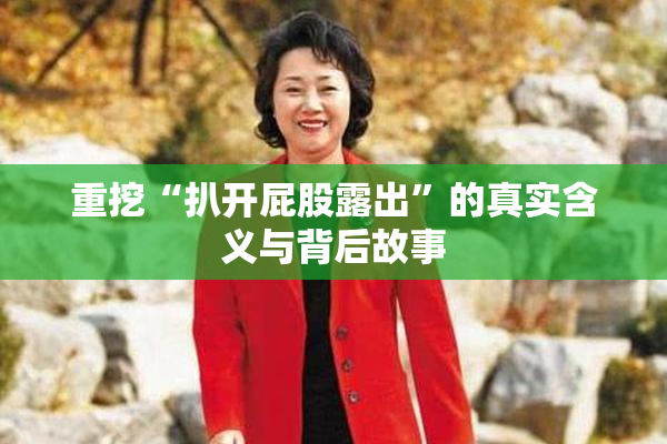重挖“扒开屁股露出”的真实含义与背后故事