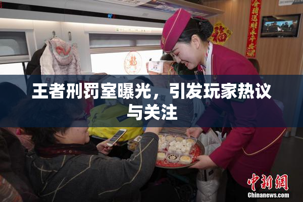 王者刑罚室曝光，引发玩家热议与关注