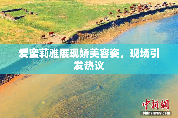爱蜜莉雅展现娇美容姿，现场引发热议