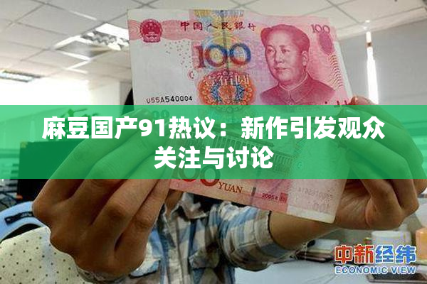 麻豆国产91热议：新作引发观众关注与讨论